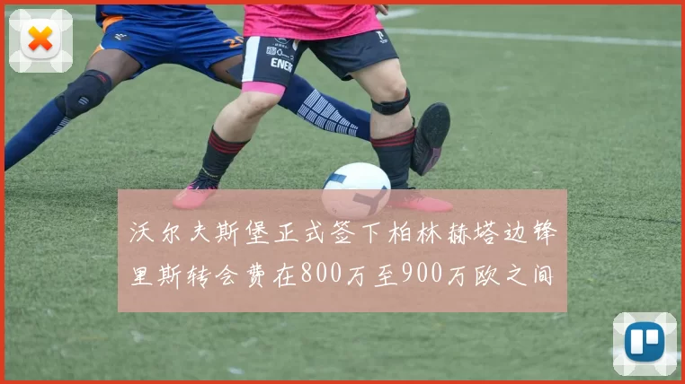 沃尔夫斯堡正式签下柏林赫塔边锋里斯转会费在800万至900万欧之间