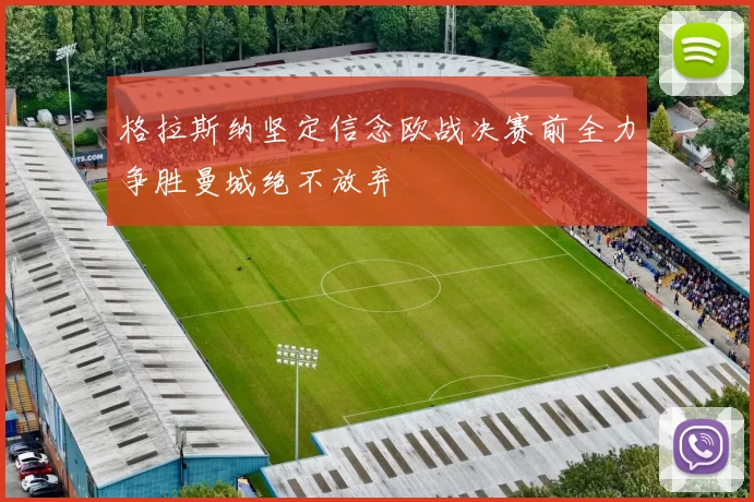 格拉斯纳坚定信念欧战决赛前全力争胜曼城绝不放弃