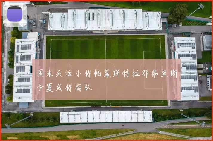 国米关注小将帕莱斯特拉邓弗里斯今夏或将离队