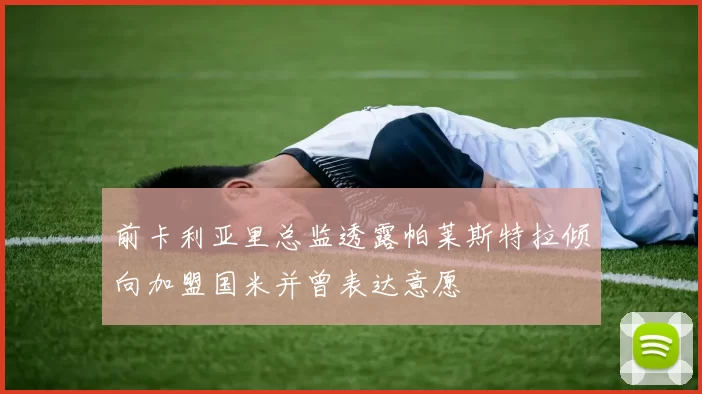 前卡利亚里总监透露帕莱斯特拉倾向加盟国米并曾表达意愿
