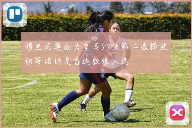 穆里尼奥成为皇马帅位第二选择波切蒂诺仍是首选教练人选