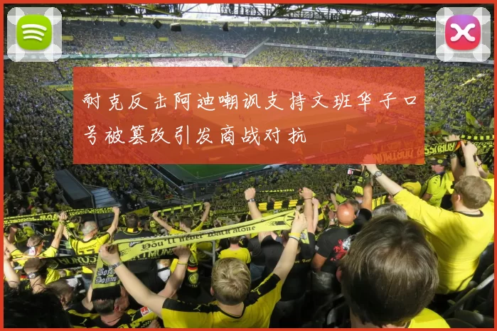 耐克反击阿迪嘲讽支持文班华子口号被篡改引发商战对抗