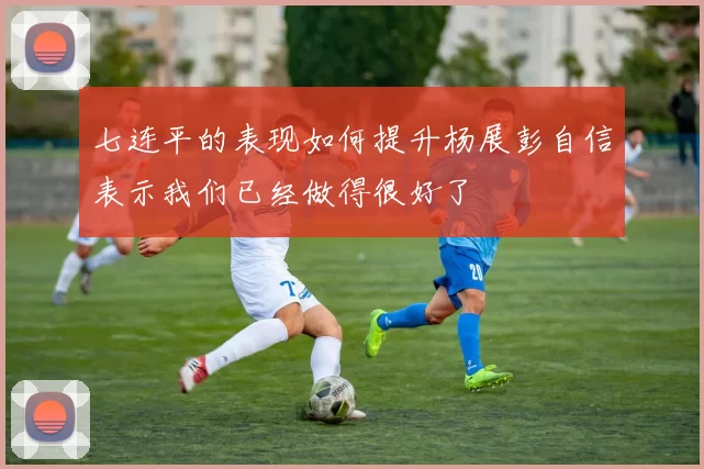 七连平的表现如何提升杨展彭自信表示我们已经做得很好了