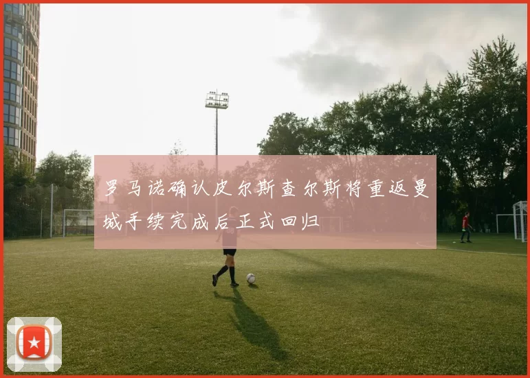 罗马诺确认皮尔斯查尔斯将重返曼城手续完成后正式回归