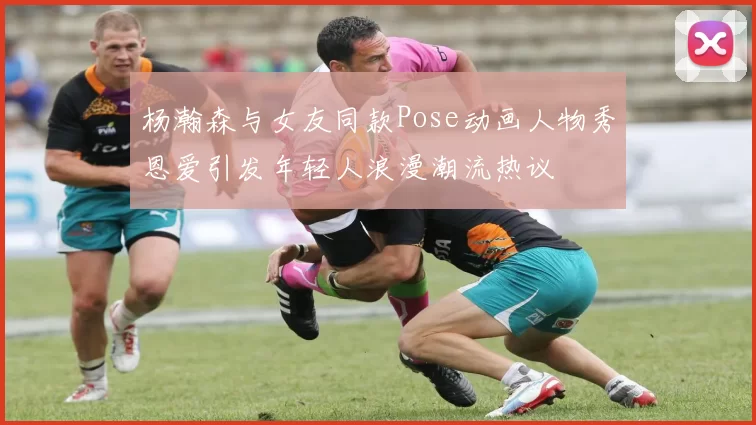 杨瀚森与女友同款Pose动画人物秀恩爱引发年轻人浪漫潮流热议