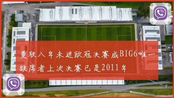 曼联八年未进欧冠决赛成BIG6唯一缺席者上次决赛已是2011年